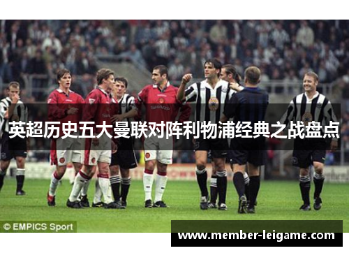 英超历史五大曼联对阵利物浦经典之战盘点