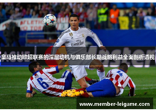 皇马推动欧超联赛的深层动机与俱乐部长期战略利益全面剖析透视