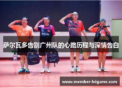 萨尔瓦多告别广州队的心路历程与深情告白 萨尔瓦多告别广州队的心路历程与深情告白