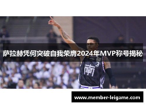 萨拉赫凭何突破自我荣膺2024年MVP称号揭秘