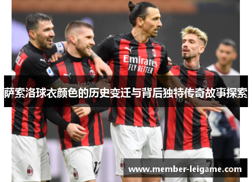 萨索洛球衣颜色的历史变迁与背后独特传奇故事探索 萨索洛球衣颜色的历史变迁与背后独特传奇故事探索