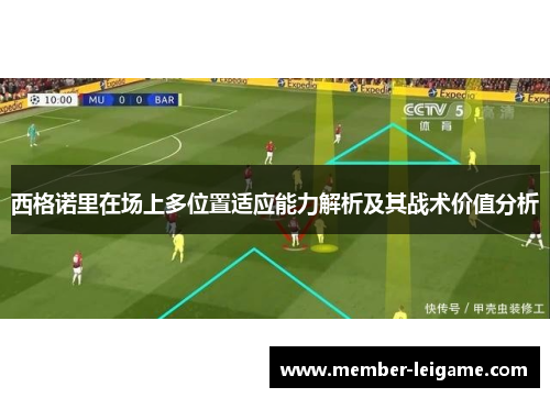 西格诺里在场上多位置适应能力解析及其战术价值分析 西格诺里在场上多位置适应能力解析及其战术价值分析