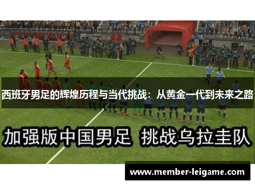 西班牙男足的辉煌历程与当代挑战：从黄金一代到未来之路