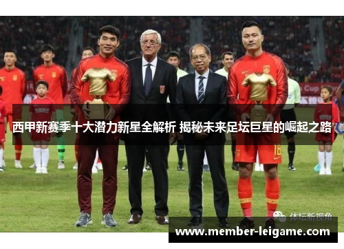 西甲新赛季十大潜力新星全解析 揭秘未来足坛巨星的崛起之路 西甲新赛季十大潜力新星全解析 揭秘未来足坛巨星的崛起之路