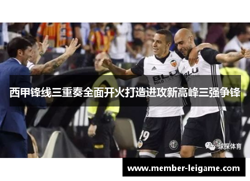 西甲锋线三重奏全面开火打造进攻新高峰三强争锋 西甲锋线三重奏全面开火打造进攻新高峰三强争锋