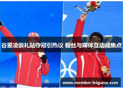 谷爱凌崇礼站夺冠引热议 粉丝与媒体互动成焦点 谷爱凌崇礼站夺冠引热议 粉丝与媒体互动成焦点