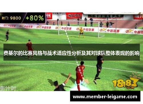 费基尔的比赛风格与战术适应性分析及其对球队整体表现的影响 费基尔的比赛风格与战术适应性分析及其对球队整体表现的影响