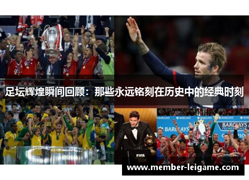 足坛辉煌瞬间回顾:那些永远铭刻在历史中的经典时刻 足坛辉煌瞬间回顾:那些永远铭刻在历史中的经典时刻