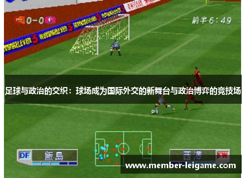 足球与政治的交织:球场成为国际外交的新舞台与政治博弈的竞技场 足球与政治的交织:球场成为国际外交的新舞台与政治博弈的竞技场