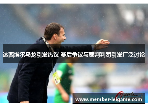 达西埃尔乌龙引发热议 赛后争议与裁判判罚引发广泛讨论