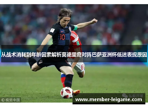 从战术消耗到年龄因素解析莫德里奇对阵巴萨亚洲杯低迷表现原因