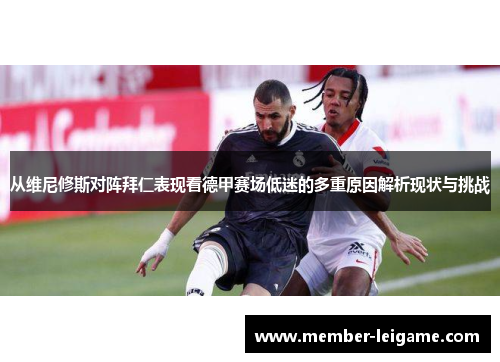 从维尼修斯对阵拜仁表现看德甲赛场低迷的多重原因解析现状与挑战 从维尼修斯对阵拜仁表现看德甲赛场低迷的多重原因解析现状与挑战