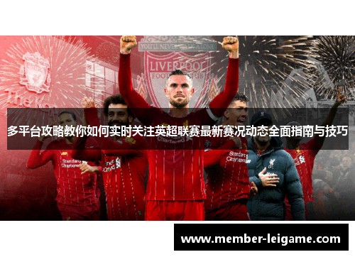 多平台攻略教你如何实时关注英超联赛最新赛况动态全面指南与技巧 多平台攻略教你如何实时关注英超联赛最新赛况动态全面指南与技巧