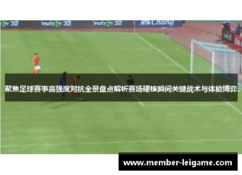 聚焦足球赛事高强度对抗全景盘点解析赛场硬核瞬间关键战术与体能博弈 聚焦足球赛事高强度对抗全景盘点解析赛场硬核瞬间关键战术与体能博弈