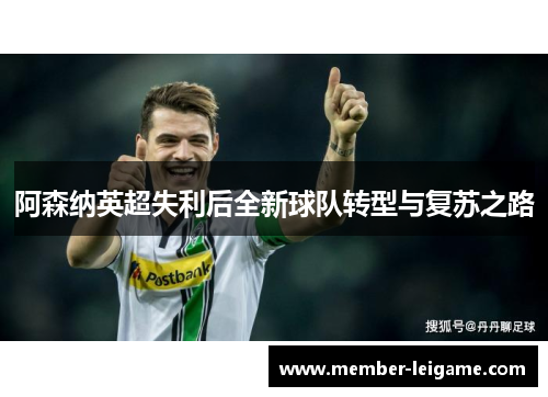阿森纳英超失利后全新球队转型与复苏之路 阿森纳英超失利后全新球队转型与复苏之路