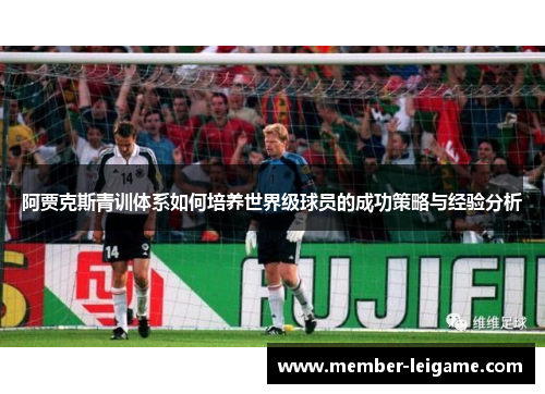 阿贾克斯青训体系如何培养世界级球员的成功策略与经验分析