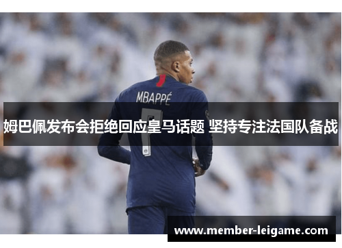 姆巴佩发布会拒绝回应皇马话题 坚持专注法国队备战