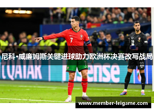 尼科·威廉姆斯关键进球助力欧洲杯决赛改写战局
