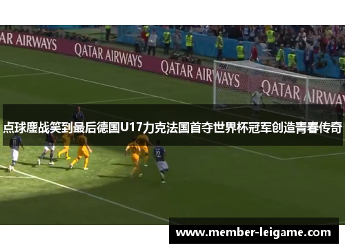点球鏖战笑到最后德国U17力克法国首夺世界杯冠军创造青春传奇
