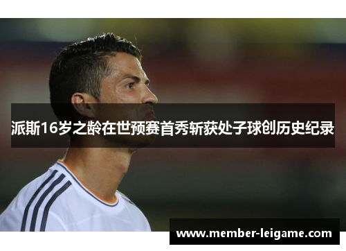 派斯16岁之龄在世预赛首秀斩获处子球创历史纪录