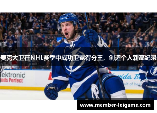 麦克大卫在NHL赛季中成功卫冕得分王,创造个人新高纪录 麦克大卫在NHL赛季中成功卫冕得分王,创造个人新高纪录