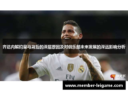 齐达内解约皇马背后的深层原因及对俱乐部未来发展的深远影响分析